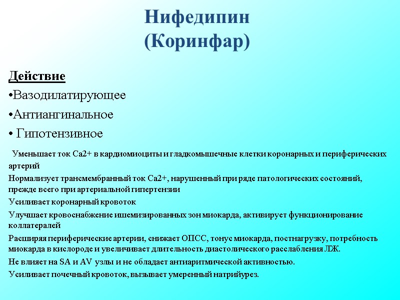 Нифедипин (Коринфар) Действие Вазодилатирующее Антиангинальное Гипотензивное Уменьшает ток Ca2+ в кардиомиоциты и Нифедипин (Коринфар) Действие Вазодилатирующее Антиангинальное Гипотензивное Уменьшает ток Ca2+ в кардиомиоциты и